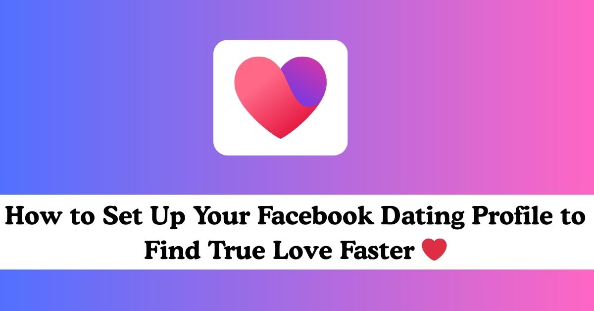 How to Set Up Your Facebook Dating Profile to Find True Love Faster ❤️