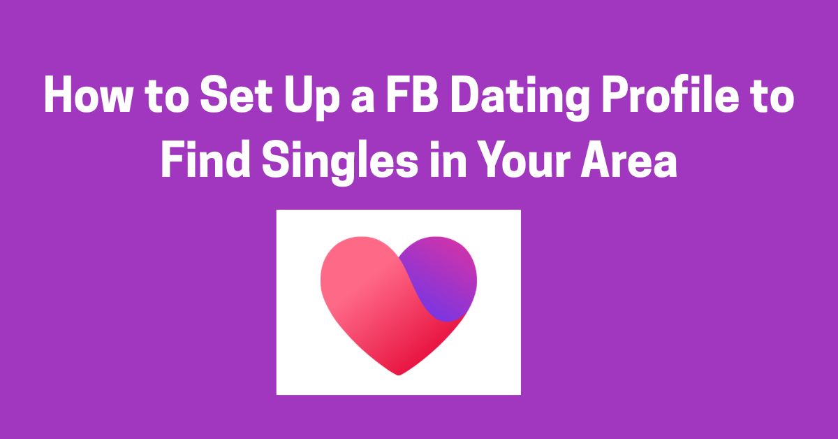 How to Set Up a FB Dating Profile to Find Singles in Your Area