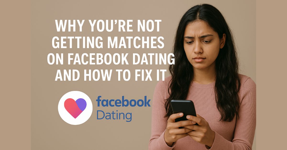 Why You’re Not Getting Matches on Facebook Dating and How to Fix It ✅